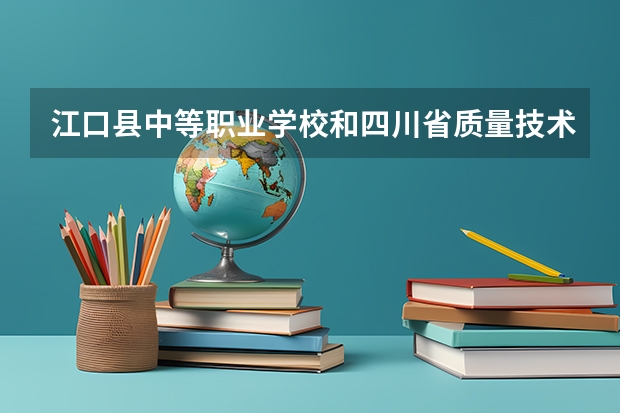 江口县中等职业学校和四川省质量技术监督学校哪个好