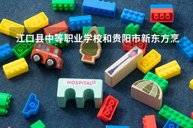 江口县中等职业学校和贵阳市新东方烹饪中等职业学校哪个好