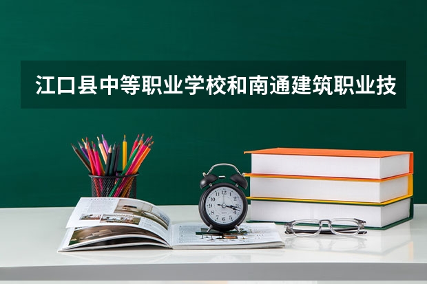江口县中等职业学校和南通建筑职业技术学校哪个好