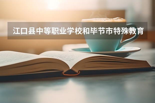 江口县中等职业学校和毕节市特殊教育学校哪个好