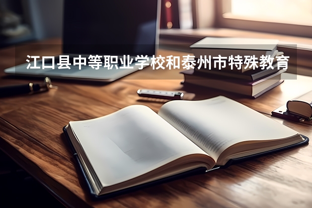 江口县中等职业学校和泰州市特殊教育学校哪个好