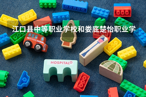 江口县中等职业学校和娄底楚怡职业学校哪个好