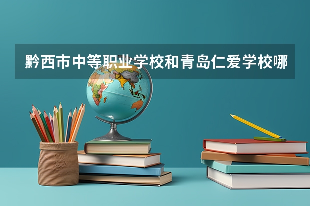 黔西市中等职业学校和青岛仁爱学校哪个好