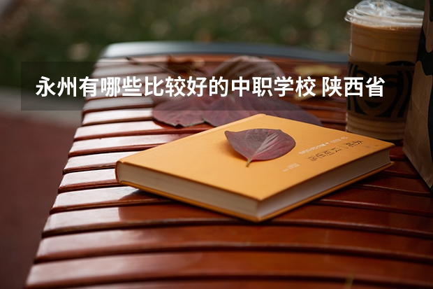 永州有哪些比较好的中职学校 陕西省公办中职学校有哪些