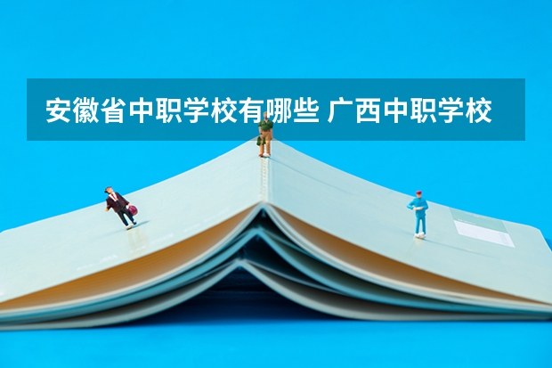 安徽省中职学校有哪些 广西中职学校有哪些