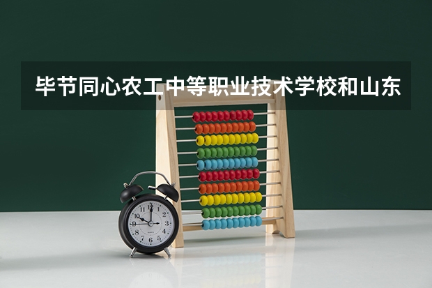 毕节同心农工中等职业技术学校和山东省莱阳卫生学校哪个好