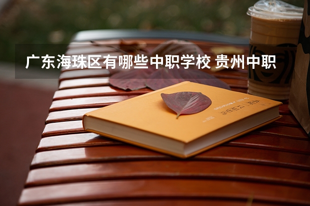 广东海珠区有哪些中职学校 贵州中职学校贵州铜仁市秋季招生中职学校共（15所）