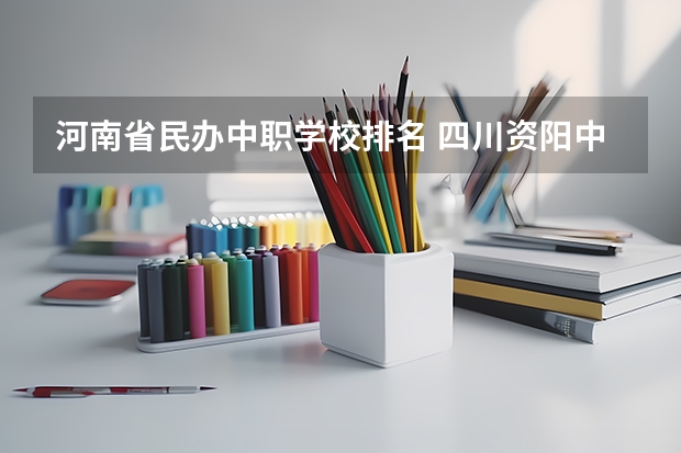 河南省民办中职学校排名 四川资阳中职学校有哪些