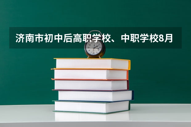 济南市初中后高职学校、中职学校8月11日填报征集志愿 广州中职学校有哪些