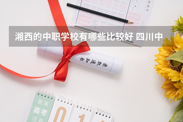湘西的中职学校有哪些比较好 四川中职学校名录汇总篇