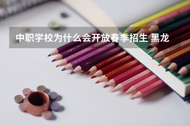 中职学校为什么会开放春季招生 黑龙江省民办中职学校有哪些