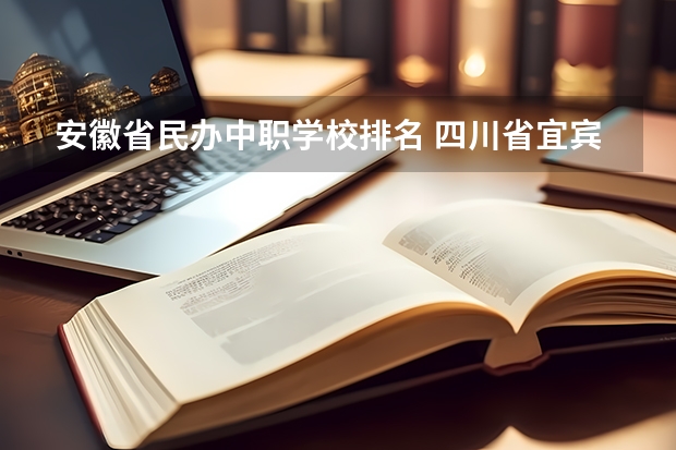 安徽省民办中职学校排名 四川省宜宾市中职学校名录