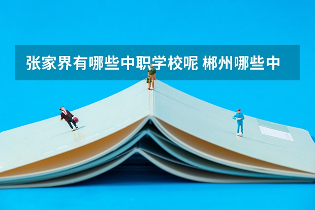 张家界有哪些中职学校呢 郴州哪些中职学校开设了电子商务专业