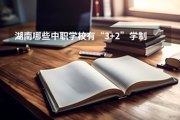 湖南哪些中职学校有“3+2”学制 山东省民办中职学校有哪些