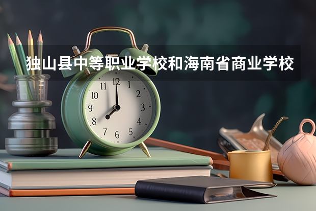 独山县中等职业学校和海南省商业学校哪个好