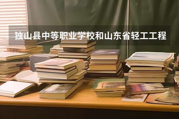 独山县中等职业学校和山东省轻工工程学校哪个好