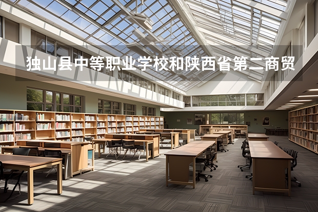 独山县中等职业学校和陕西省第二商贸学校哪个好