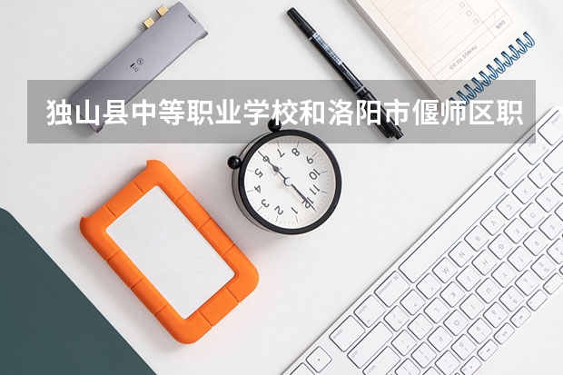 独山县中等职业学校和洛阳市偃师区职业教育中心哪个好