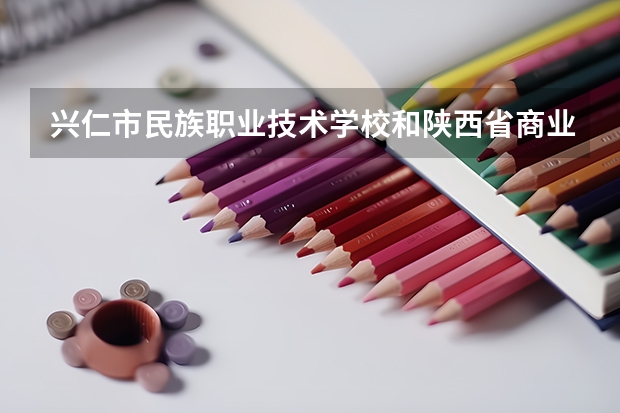 兴仁市民族职业技术学校和陕西省商业学校哪个好
