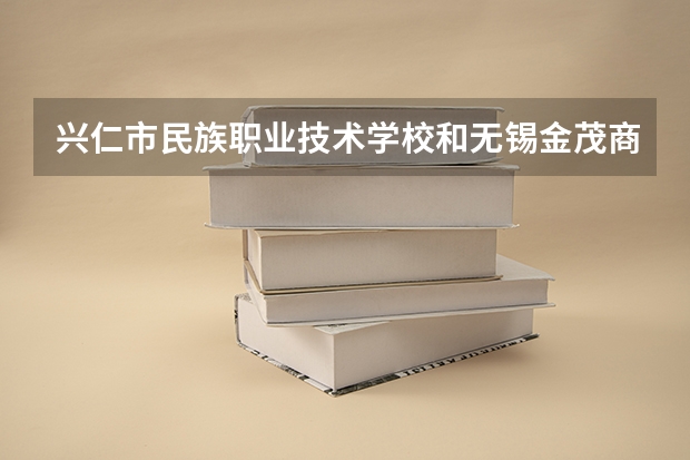 兴仁市民族职业技术学校和无锡金茂商业中等专业学校哪个好