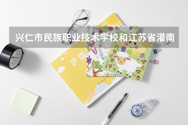 兴仁市民族职业技术学校和江苏省灌南中等专业学校哪个好