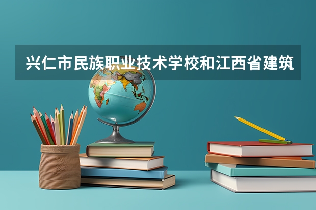 兴仁市民族职业技术学校和江西省建筑工业学校哪个好