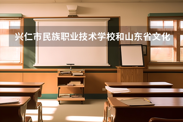 兴仁市民族职业技术学校和山东省文化艺术学校哪个好