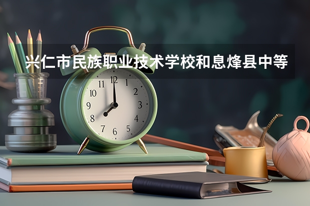 兴仁市民族职业技术学校和息烽县中等职业学校哪个好