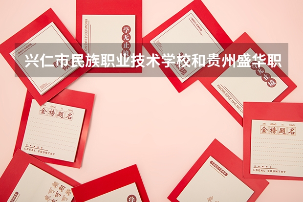 兴仁市民族职业技术学校和贵州盛华职业学院（中职部）哪个好