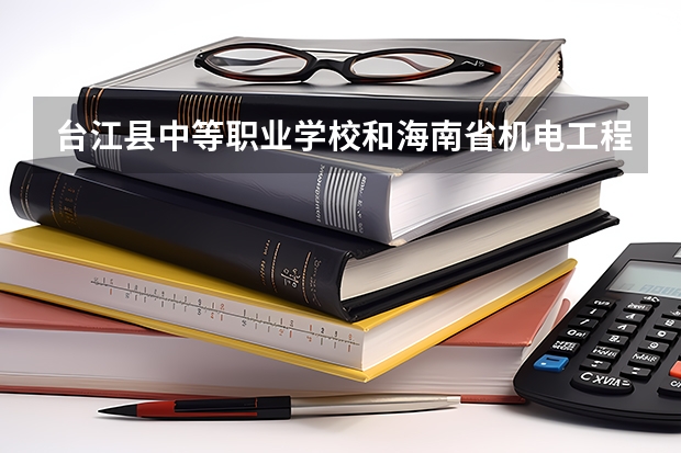 台江县中等职业学校和海南省机电工程学校哪个好