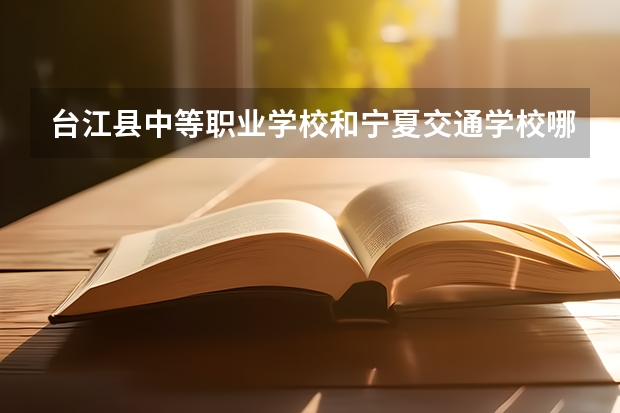 台江县中等职业学校和宁夏交通学校哪个好