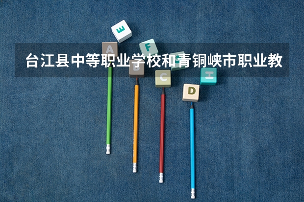 台江县中等职业学校和青铜峡市职业教育中心哪个好
