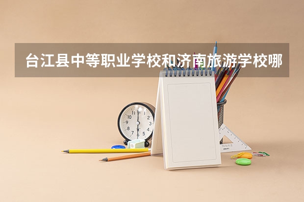 台江县中等职业学校和济南旅游学校哪个好