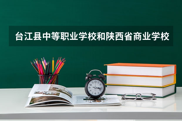 台江县中等职业学校和陕西省商业学校哪个好