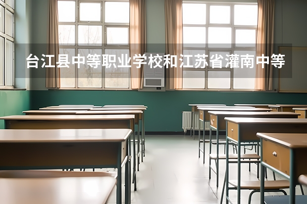 台江县中等职业学校和江苏省灌南中等专业学校哪个好