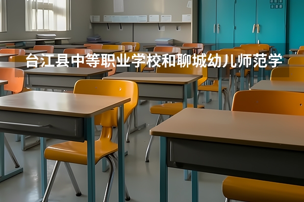 台江县中等职业学校和聊城幼儿师范学校哪个好