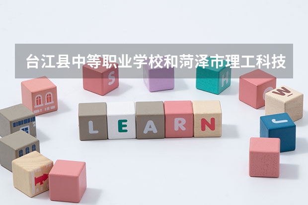 台江县中等职业学校和菏泽市理工科技职业中等专业学校哪个好