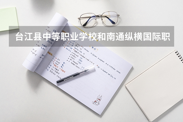 台江县中等职业学校和南通纵横国际职业技术学校哪个好