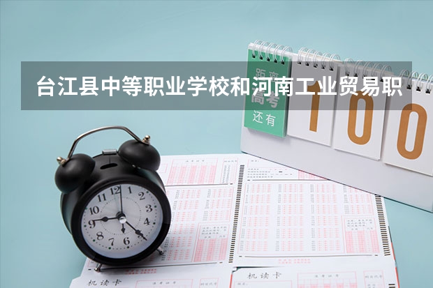 台江县中等职业学校和河南工业贸易职业学院中专部哪个好