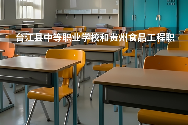 台江县中等职业学校和贵州食品工程职业学院（中职部）哪个好