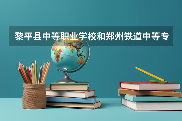 黎平县中等职业学校和郑州铁道中等专业学校哪个好