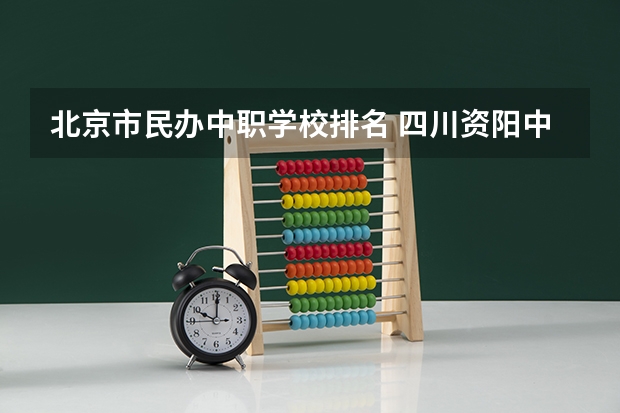 北京市民办中职学校排名 四川资阳中职学校有哪些