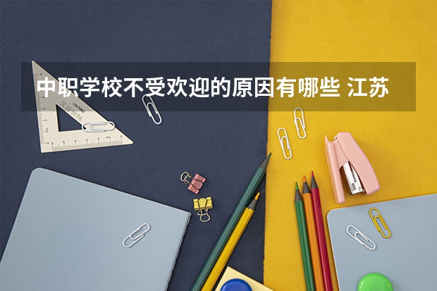 中职学校不受欢迎的原因有哪些 江苏省公办中职学校有哪些
