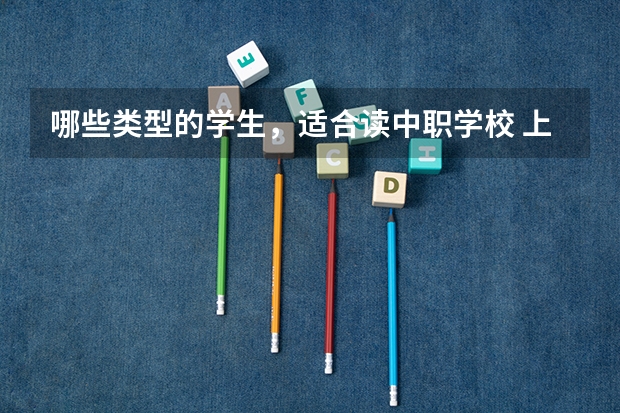 哪些类型的学生，适合读中职学校 上海市民办中职学校排名