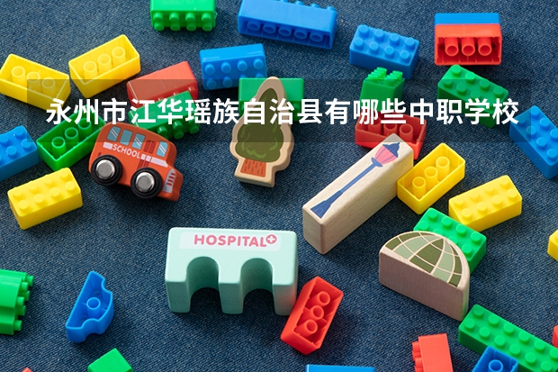 永州市江华瑶族自治县有哪些中职学校 四川成都中职学校排名（PDF完整版）