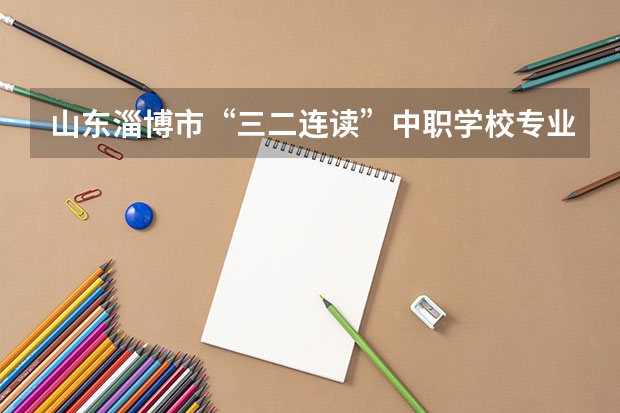 山东淄博市“三二连读”中职学校专业名单 四川中职学校四川眉山市招生中职学校共(16所)