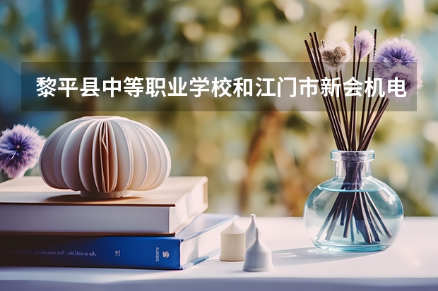 黎平县中等职业学校和江门市新会机电职业技术学校哪个好