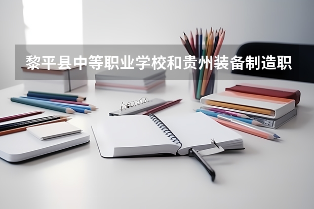 黎平县中等职业学校和贵州装备制造职业学院（中职部）哪个好