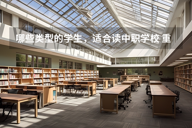 哪些类型的学生，适合读中职学校 重庆江北区有哪些中职学校