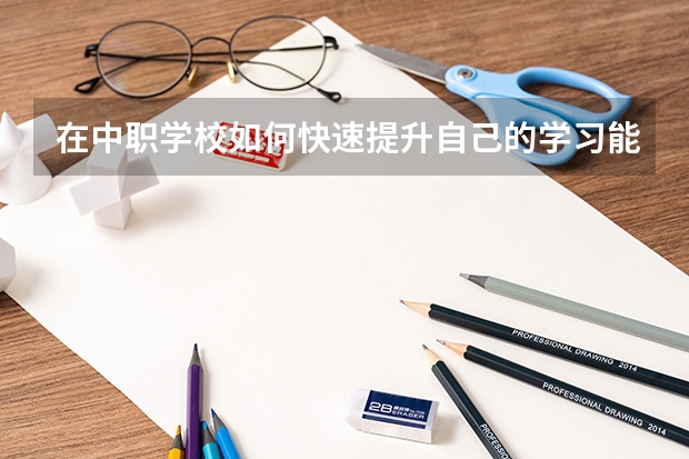 在中职学校如何快速提升自己的学习能力 重庆有哪些计算机平面设计专业的中职学校